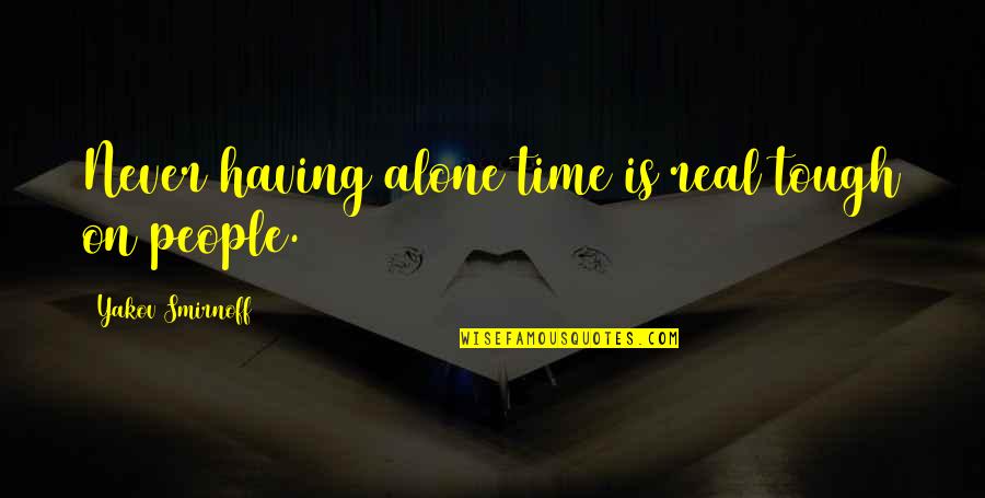 Yakov Quotes By Yakov Smirnoff: Never having alone time is real tough on