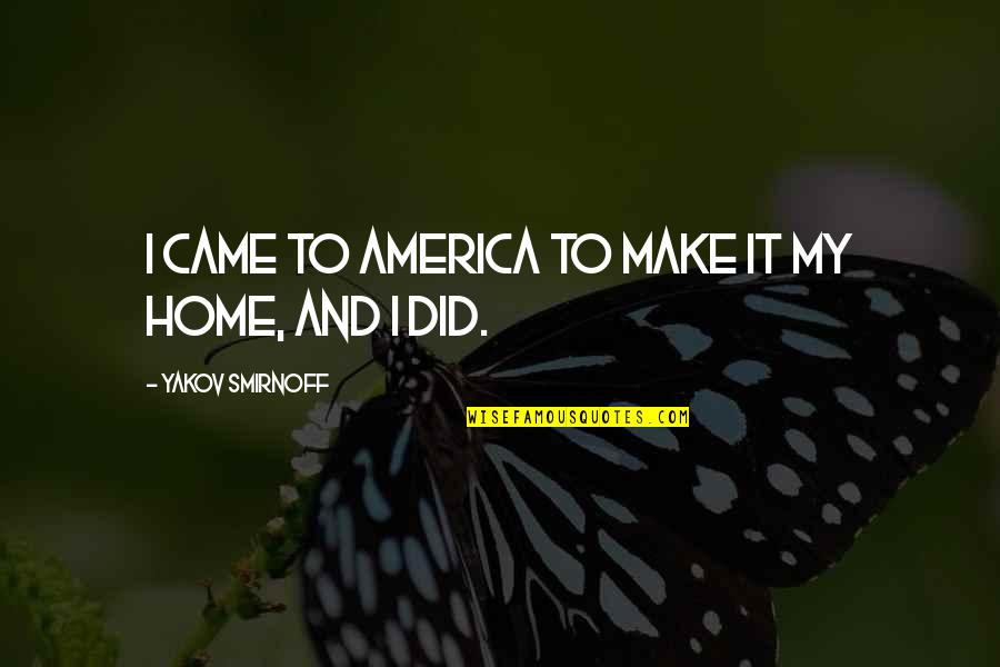 Yakov Quotes By Yakov Smirnoff: I came to America to make it my