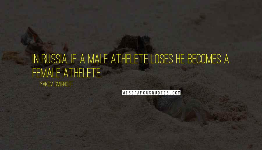 Yakov Smirnoff quotes: In Russia, if a male athelete loses he becomes a female athelete.