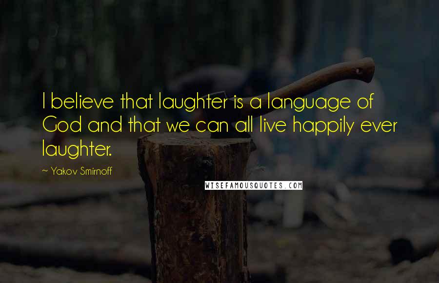 Yakov Smirnoff quotes: I believe that laughter is a language of God and that we can all live happily ever laughter.