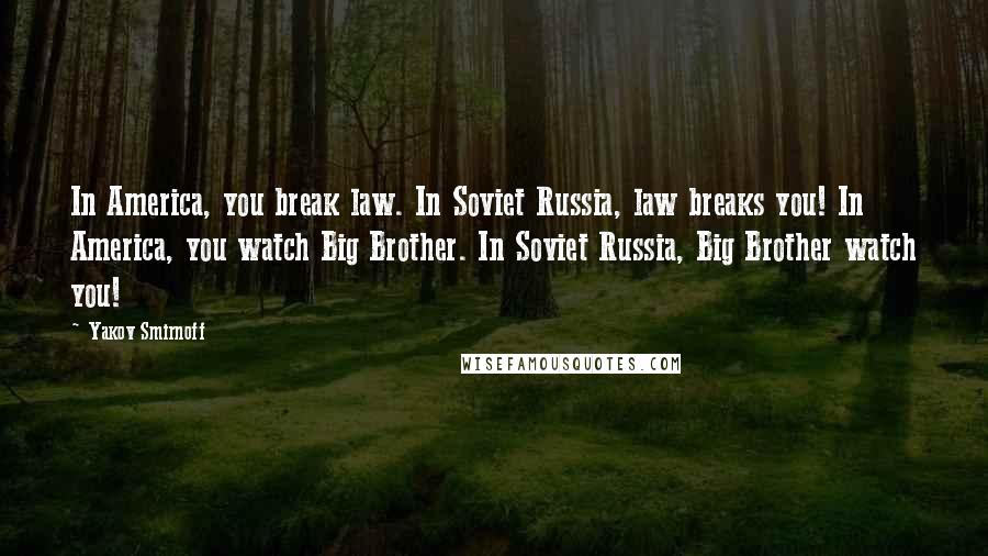 Yakov Smirnoff quotes: In America, you break law. In Soviet Russia, law breaks you! In America, you watch Big Brother. In Soviet Russia, Big Brother watch you!