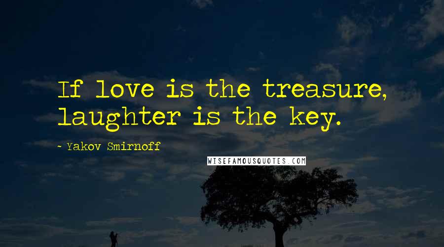 Yakov Smirnoff quotes: If love is the treasure, laughter is the key.