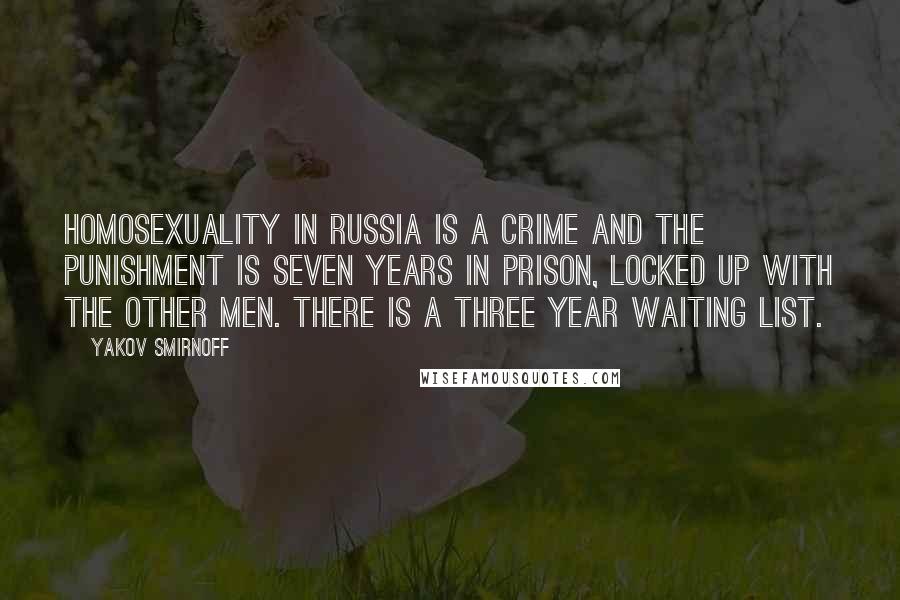 Yakov Smirnoff quotes: Homosexuality in Russia is a crime and the punishment is seven years in prison, locked up with the other men. There is a three year waiting list.