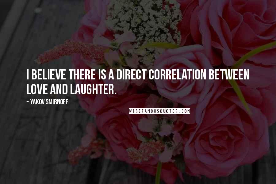 Yakov Smirnoff quotes: I believe there is a direct correlation between love and laughter.