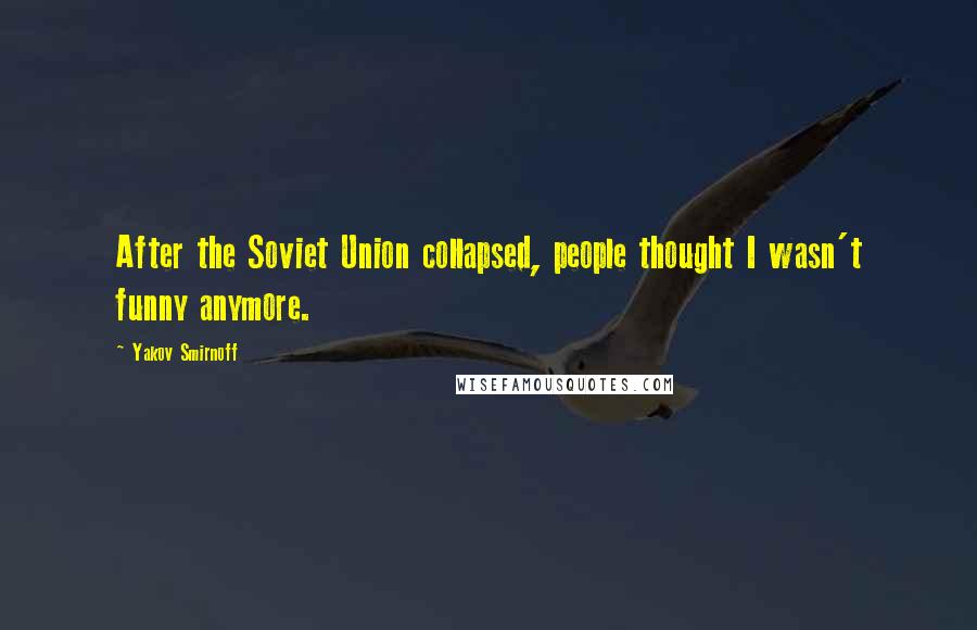Yakov Smirnoff quotes: After the Soviet Union collapsed, people thought I wasn't funny anymore.