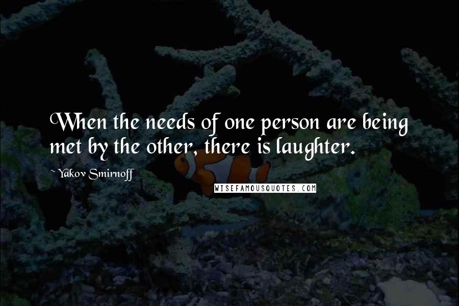 Yakov Smirnoff quotes: When the needs of one person are being met by the other, there is laughter.