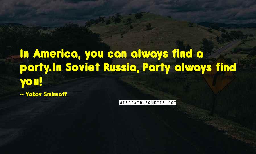 Yakov Smirnoff quotes: In America, you can always find a party.In Soviet Russia, Party always find you!