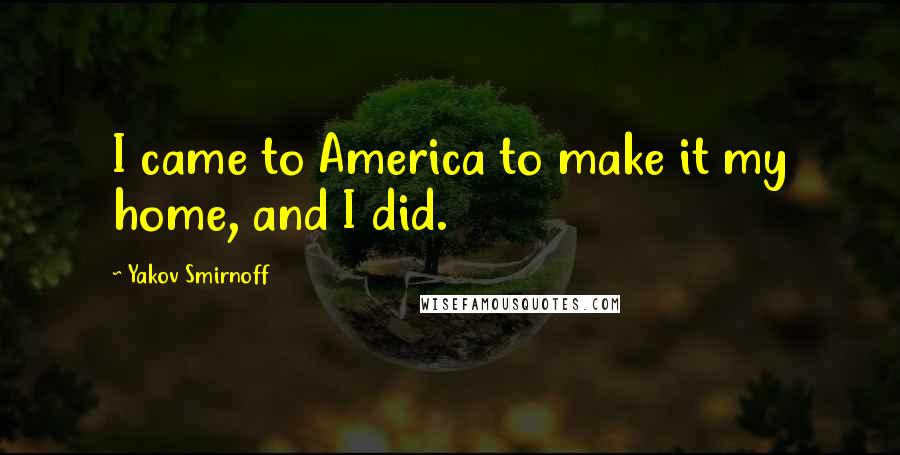 Yakov Smirnoff quotes: I came to America to make it my home, and I did.