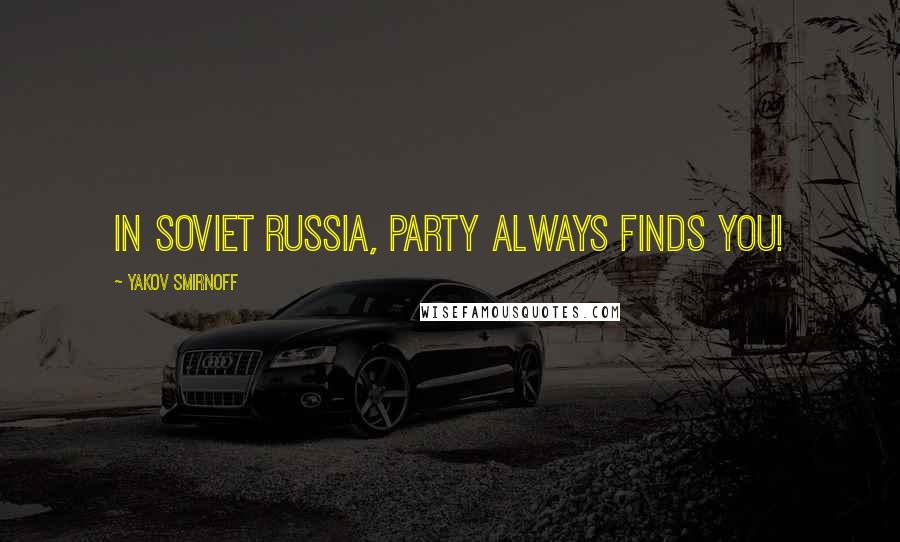 Yakov Smirnoff quotes: In Soviet Russia, party always finds you!