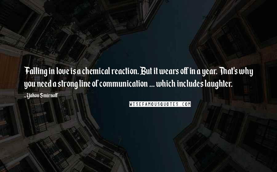 Yakov Smirnoff quotes: Falling in love is a chemical reaction. But it wears off in a year. That's why you need a strong line of communication ... which includes laughter.