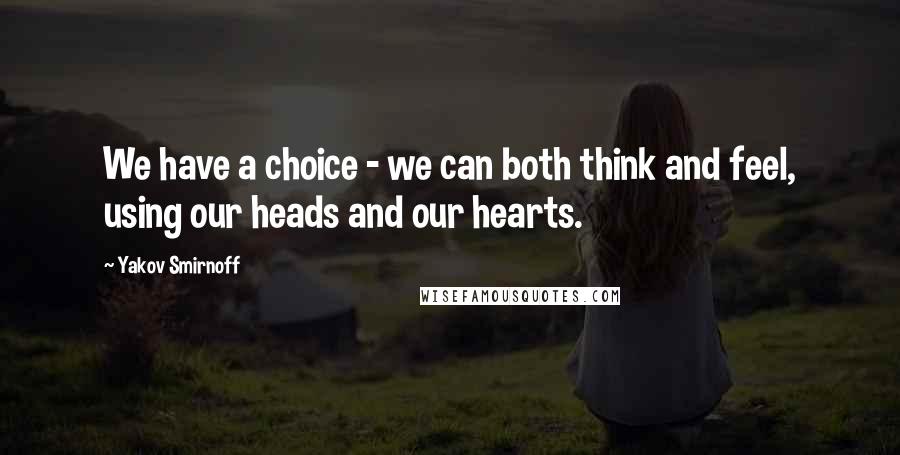 Yakov Smirnoff quotes: We have a choice - we can both think and feel, using our heads and our hearts.