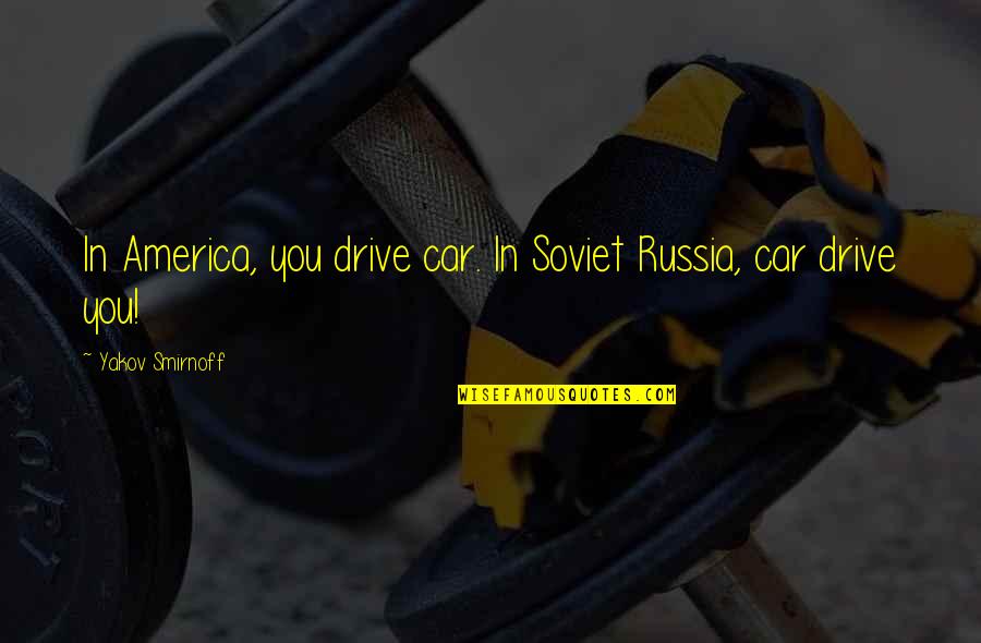 Yakov's Quotes By Yakov Smirnoff: In America, you drive car. In Soviet Russia,