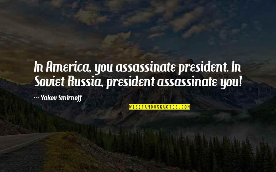 Yakov's Quotes By Yakov Smirnoff: In America, you assassinate president. In Soviet Russia,