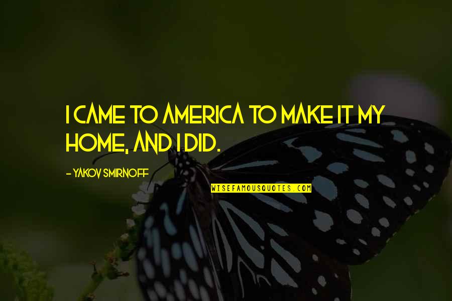 Yakov's Quotes By Yakov Smirnoff: I came to America to make it my