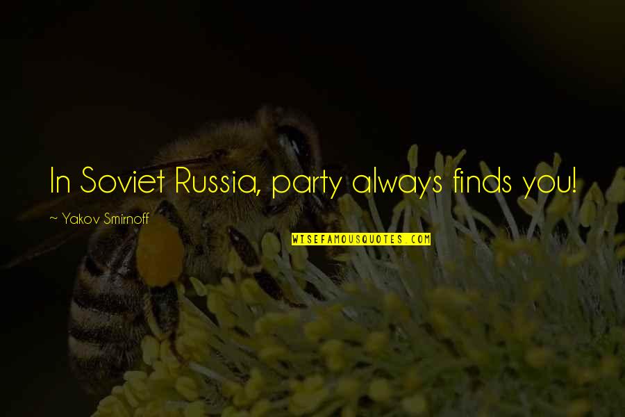Yakov's Quotes By Yakov Smirnoff: In Soviet Russia, party always finds you!