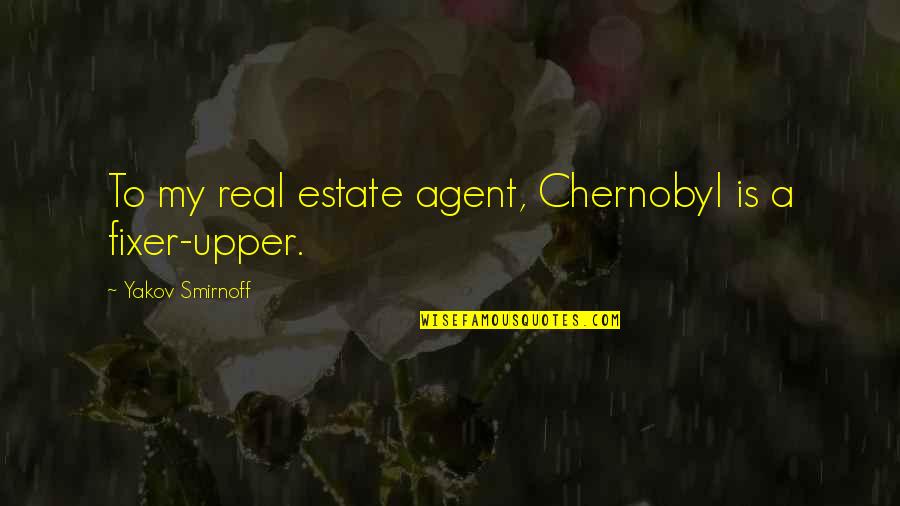 Yakov's Quotes By Yakov Smirnoff: To my real estate agent, Chernobyl is a