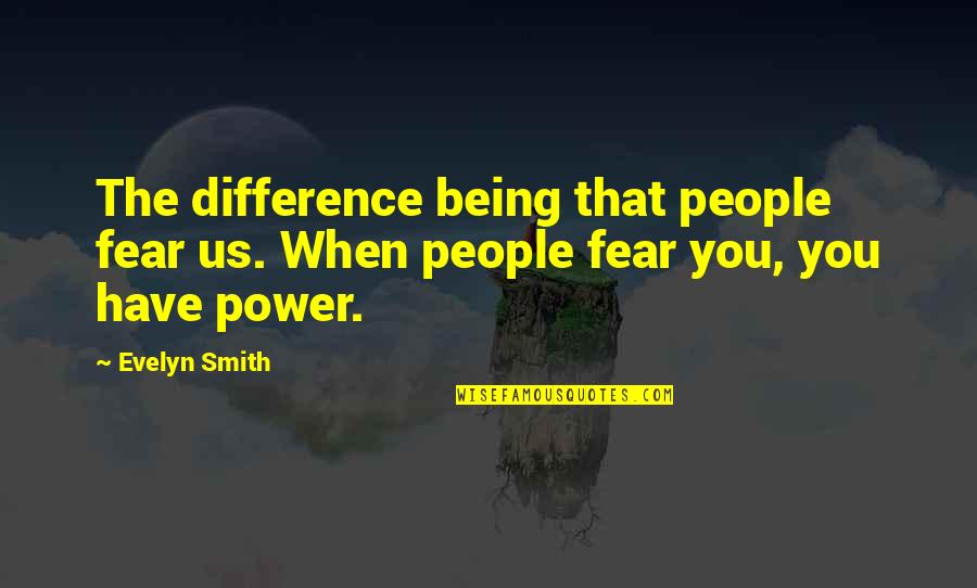 Yakpung Quotes By Evelyn Smith: The difference being that people fear us. When
