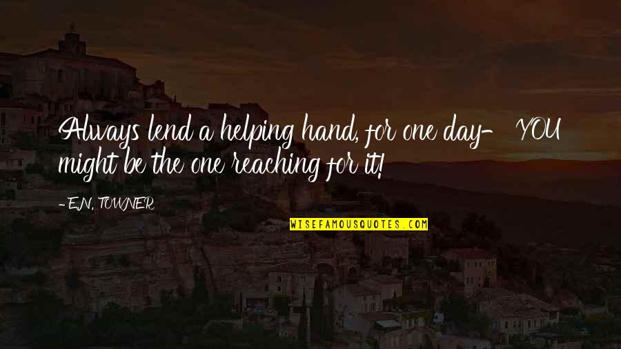 Yakumo Oomori Quotes By E.N. TOWNER: Always lend a helping hand, for one day-