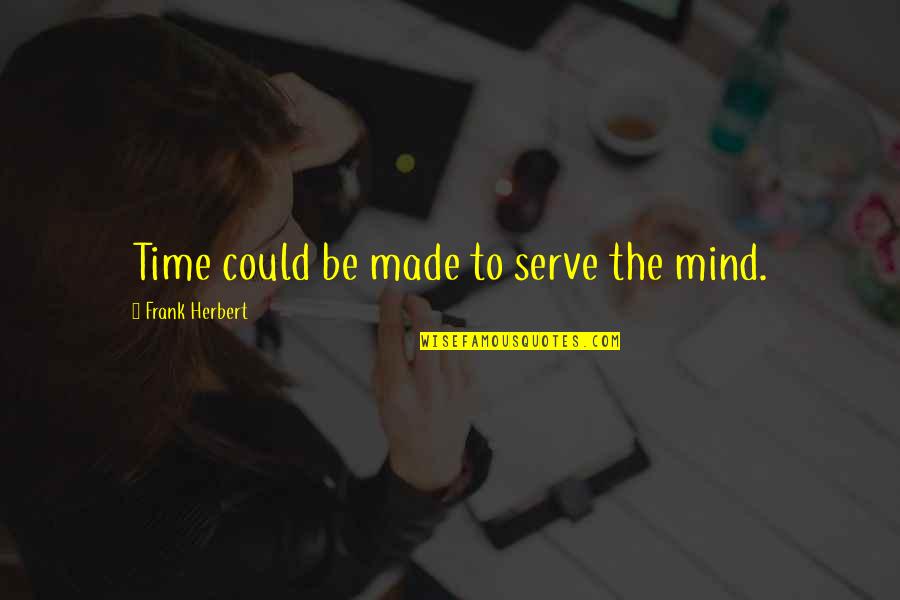 Yakumo Oomori Quotes By Frank Herbert: Time could be made to serve the mind. Yakumo Oomori Quotes By Frank Herbert: Time could be made to serve the mind.