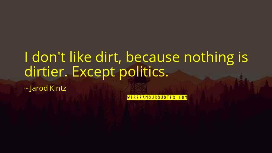 Yakup Kayak Quotes By Jarod Kintz: I don't like dirt, because nothing is dirtier.