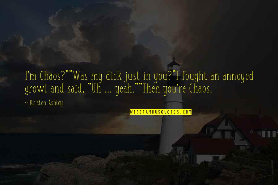 Yakushima Inu Quotes By Kristen Ashley: I'm Chaos?""Was my dick just in you?"I fought Yakushima Inu Quotes By Kristen Ashley: I'm Chaos?""Was my dick just in you?"I fought