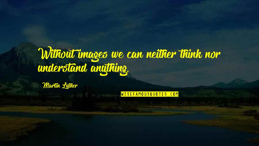 Yakushimaru Ikuo Quotes By Martin Luther: Without images we can neither think nor understand Yakushimaru Ikuo Quotes By Martin Luther: Without images we can neither think nor understand