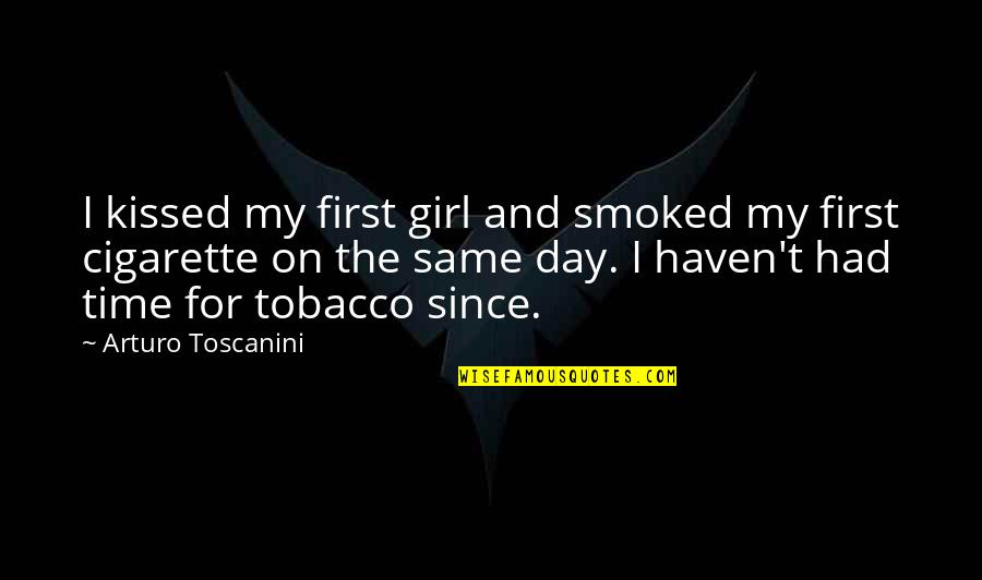 Yalamanchili Frederick Quotes By Arturo Toscanini: I kissed my first girl and smoked my Yalamanchili Frederick Quotes By Arturo Toscanini: I kissed my first girl and smoked my