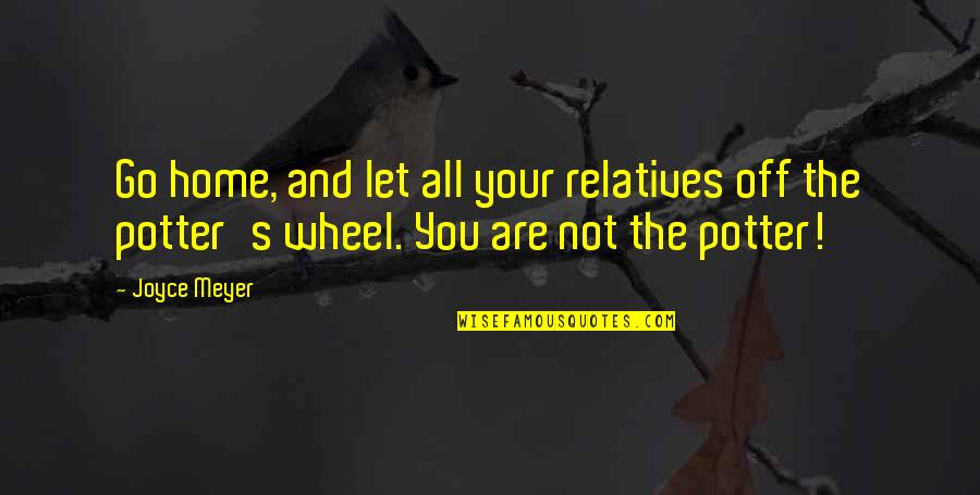 Yalan Quotes By Joyce Meyer: Go home, and let all your relatives off