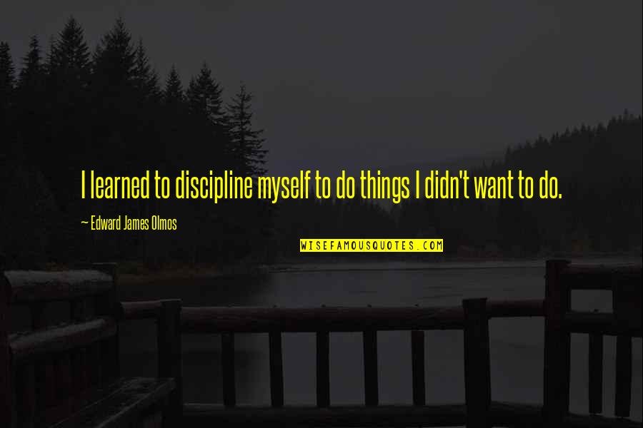 Yalana Aid Quotes By Edward James Olmos: I learned to discipline myself to do things