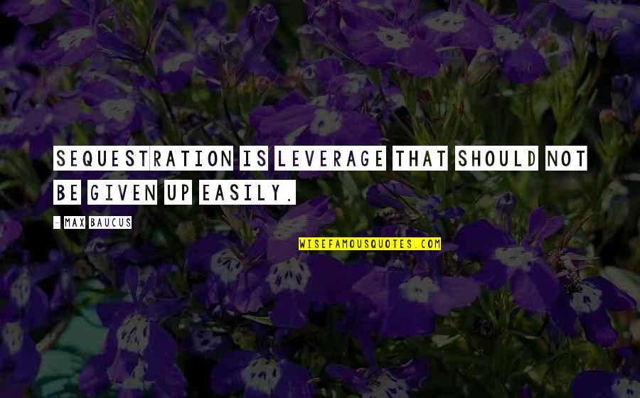 Yalandan Da Quotes By Max Baucus: Sequestration is leverage that should not be given