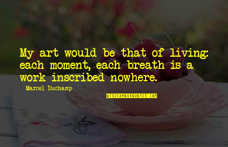 Yalanis Quotes By Marcel Duchamp: My art would be that of living: each Yalanis Quotes By Marcel Duchamp: My art would be that of living: each