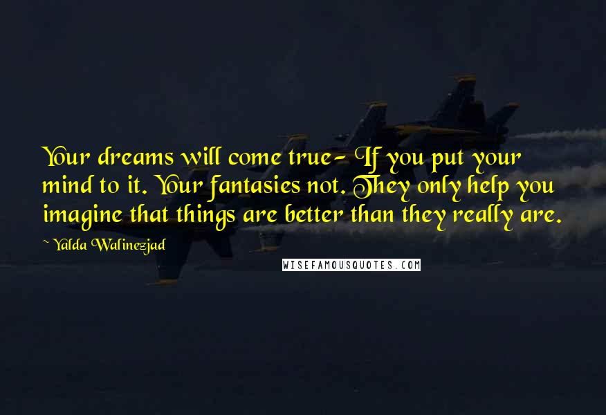 Yalda Walinezjad quotes: Your dreams will come true- If you put your mind to it. Your fantasies not. They only help you imagine that things are better than they really are.