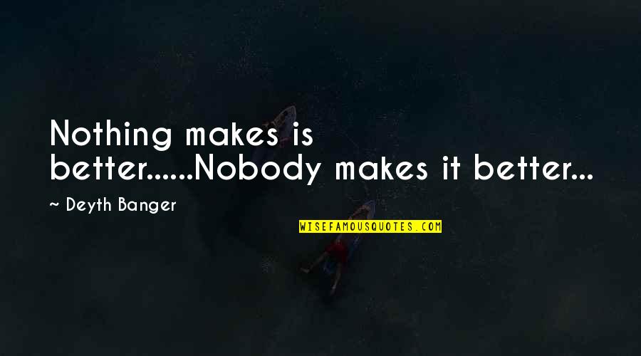 Yaldey Hashemesh Quotes By Deyth Banger: Nothing makes is better......Nobody makes it better...