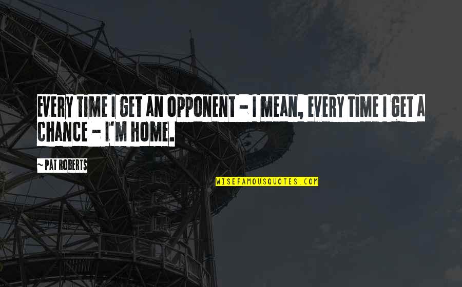 Yale Its Quotes By Pat Roberts: Every time I get an opponent - I