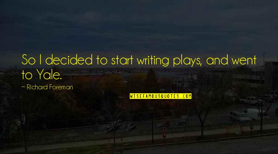 Yale Its Quotes By Richard Foreman: So I decided to start writing plays, and Yale Its Quotes By Richard Foreman: So I decided to start writing plays, and