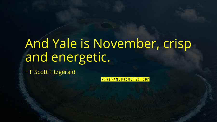 Yale Quotes By F Scott Fitzgerald: And Yale is November, crisp and energetic.