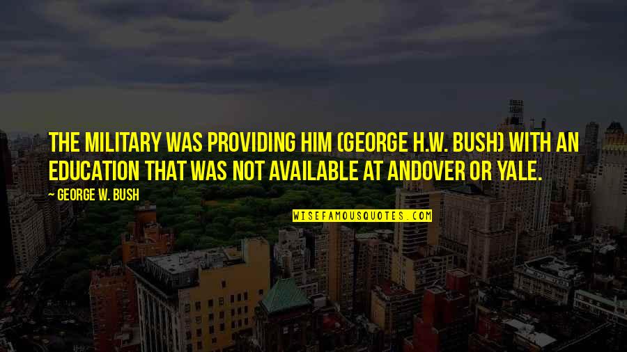 Yale Quotes By George W. Bush: The military was providing him (George H.W. Bush)