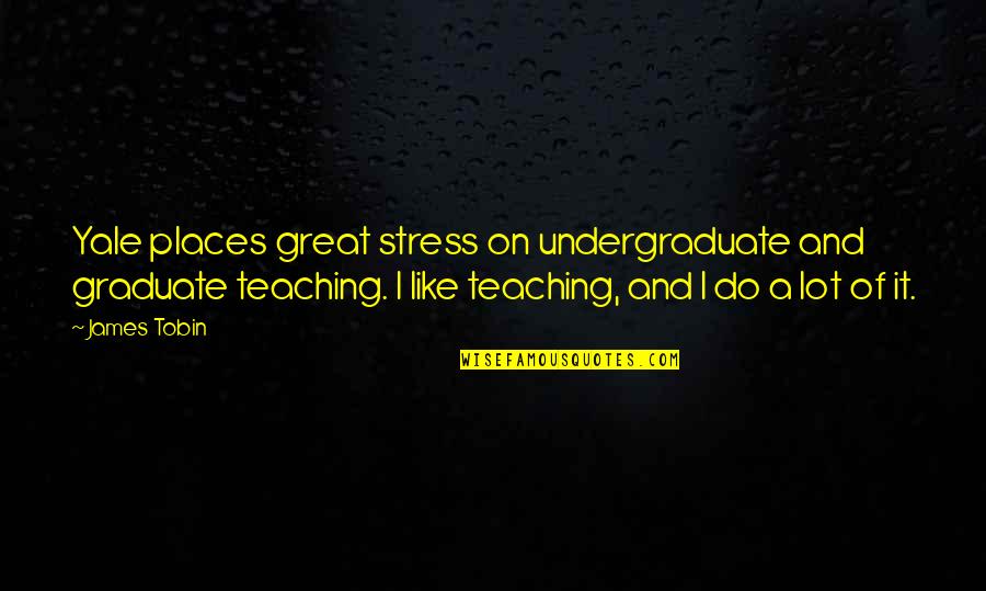 Yale Quotes By James Tobin: Yale places great stress on undergraduate and graduate