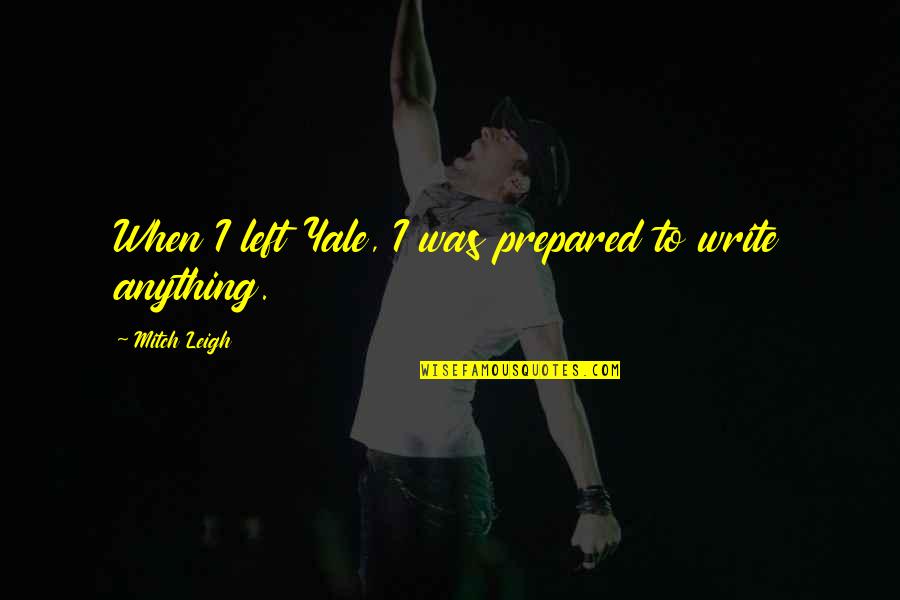 Yale Quotes By Mitch Leigh: When I left Yale, I was prepared to Yale Quotes By Mitch Leigh: When I left Yale, I was prepared to