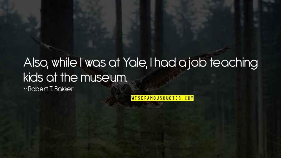 Yale Quotes By Robert T. Bakker: Also, while I was at Yale, I had Yale Quotes By Robert T. Bakker: Also, while I was at Yale, I had