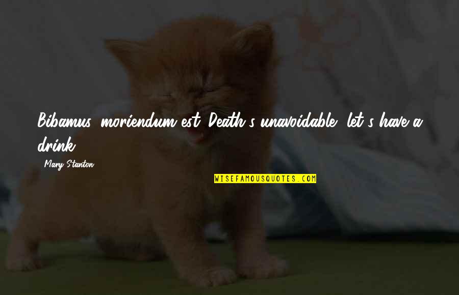 Yalers Quotes By Mary Stanton: Bibamus, moriendum est.-Death's unavoidable, let's have a drink!