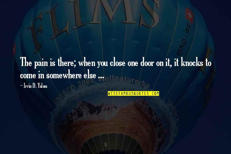 Yalom Quotes By Irvin D. Yalom: The pain is there; when you close one