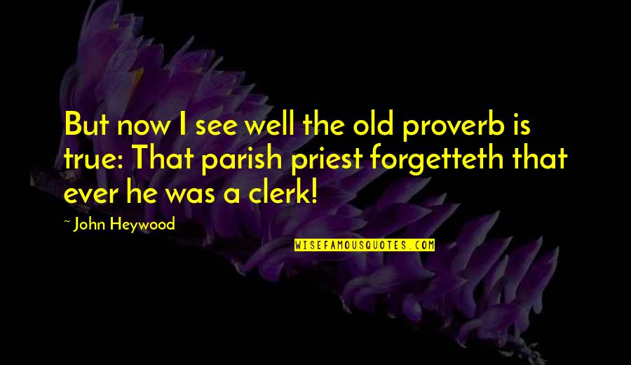 Yalow Hunter Quotes By John Heywood: But now I see well the old proverb Yalow Hunter Quotes By John Heywood: But now I see well the old proverb