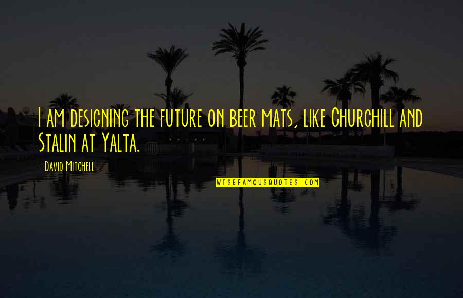 Yalta Quotes By David Mitchell: I am designing the future on beer mats,