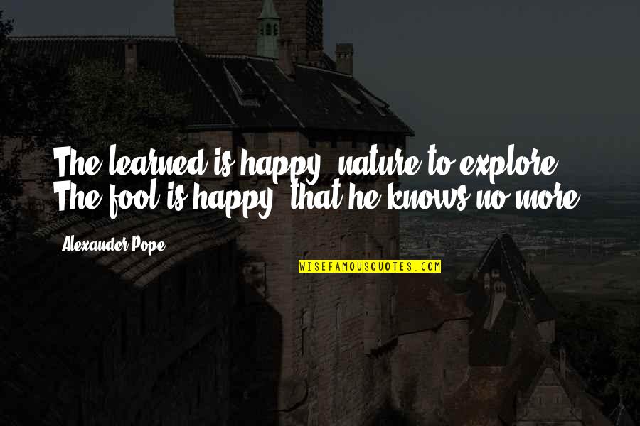 Yamachika Tooru Quotes By Alexander Pope: The learned is happy, nature to explore; The