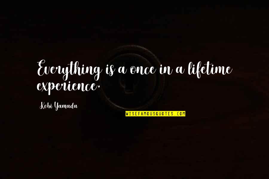 Yamada Quotes By Kobi Yamada: Everything is a once in a lifetime experience.