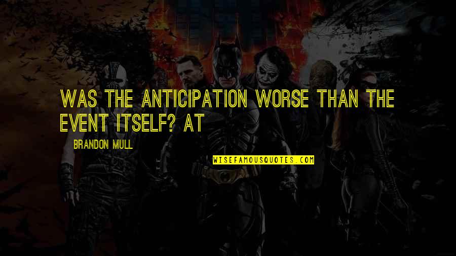Yamaga Blanks Quotes By Brandon Mull: Was the anticipation worse than the event itself? Yamaga Blanks Quotes By Brandon Mull: Was the anticipation worse than the event itself?