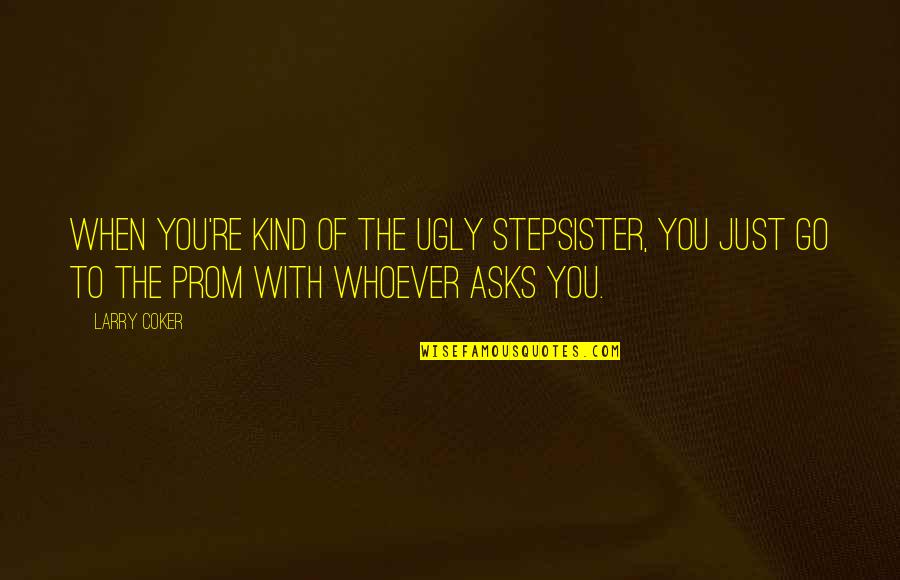 Yamagiwa Quotes By Larry Coker: When you're kind of the ugly stepsister, you Yamagiwa Quotes By Larry Coker: When you're kind of the ugly stepsister, you