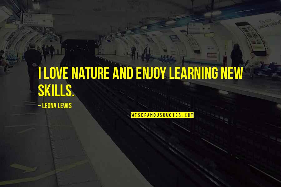 Yamaguchi University Quotes By Leona Lewis: I love nature and enjoy learning new skills. Yamaguchi University Quotes By Leona Lewis: I love nature and enjoy learning new skills.