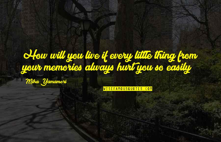 Yamamori Mika Quotes By Mika Yamamori: How will you live if every little thing Yamamori Mika Quotes By Mika Yamamori: How will you live if every little thing